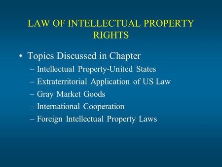 LAW OF INTELLECTUAL PROPERTY RIGHTS Topics Discussed in Chapter –Intellectual Property-United States –Extraterritorial Application of US Law –Gray Market.