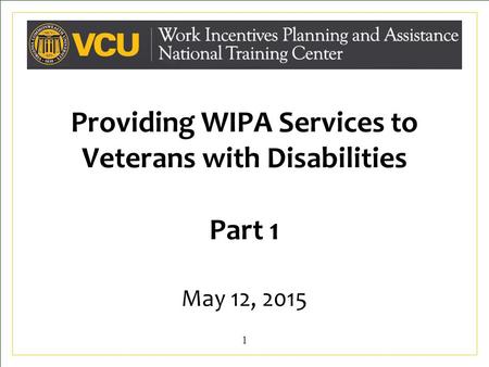 Providing WIPA Services to Veterans with Disabilities Part 1 May 12, 2015 1.