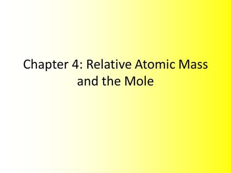 Chapter 4: Relative Atomic Mass and the Mole. Masses of Particles Chemists as early as John Dalton, two centuries ago, used experimental data to determine.