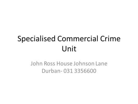 Specialised Commercial Crime Unit John Ross House Johnson Lane Durban- 031 3356600.