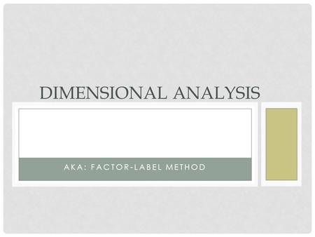 AKA: FACTOR-LABEL METHOD DIMENSIONAL ANALYSIS. OBJECTIVES To increase knowledge of Dimensional Analysis (DA) for calculating medication dosages Demonstrate.