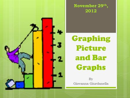 Graphing Picture and Bar Graphs By Giovanna Giurdanella November 29 th, 2012.