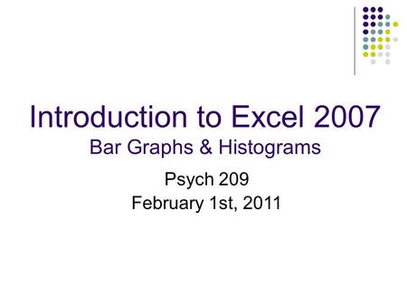 Introduction to Excel 2007 Bar Graphs & Histograms Psych 209 February 1st, 2011.