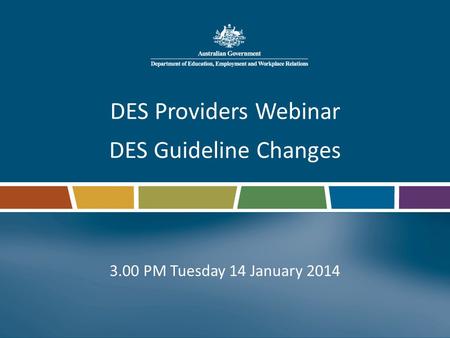 DES Providers Webinar DES Guideline Changes 3.00 PM Tuesday 14 January 2014.