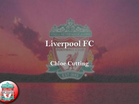 Liverpool FC Chloe Cutting. Navigation HomeIntroductionHistory Top goal scores Record Transfers Greatest Moment ManagersLinks.