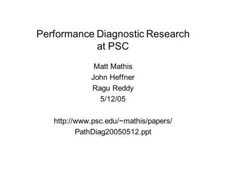 Performance Diagnostic Research at PSC Matt Mathis John Heffner Ragu Reddy 5/12/05  PathDiag20050512.ppt.