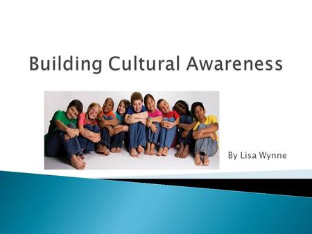 By Lisa Wynne. Turn, Talk, and Share Talk and discuss with a partner:  What is cultural awareness?  How does our culture affect our behavior?  When.