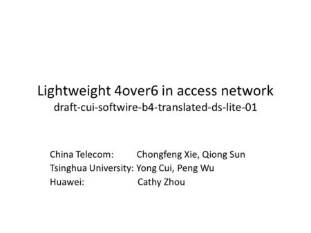 Lightweight 4over6 in access network draft-cui-softwire-b4-translated-ds-lite-01 China Telecom: Chongfeng Xie, Qiong Sun Tsinghua University: Yong Cui,