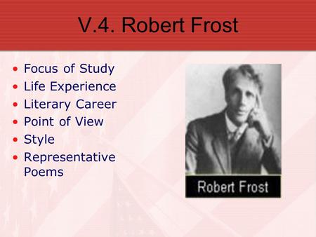 V.4. Robert Frost Focus of Study Life Experience Literary Career Point of View Style Representative Poems.