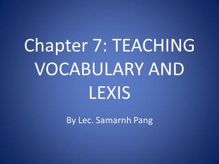 Chapter 7: TEACHING VOCABULARY AND LEXIS By Lec. Samarnh Pang.
