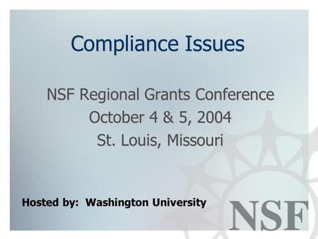 Compliance Issues NSF Regional Grants Conference October 4 & 5, 2004 St. Louis, Missouri Hosted by: Washington University.