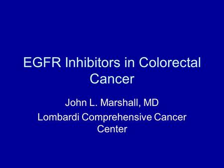 EGFR Inhibitors in Colorectal Cancer John L. Marshall, MD Lombardi Comprehensive Cancer Center.