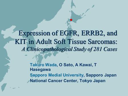 Expression of EGFR, ERRB2, and KIT in Adult Soft Tissue Sarcomas: A Clinicopathological Study of 281 Cases Takuro Wada, O Sato, A Kawai, T Hasegawa Sapporo.