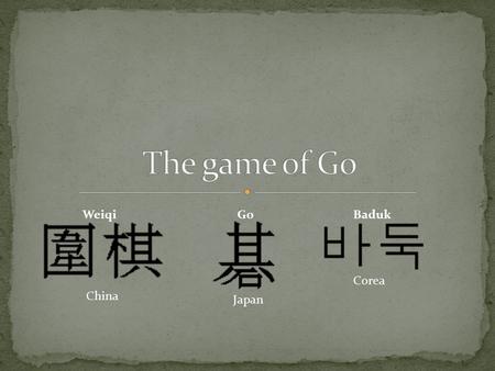 Corea Japan China WeiqiGoBaduk. The Go is one of the oldest board game in the world. Its true origins are unknown, though it almost certainly originated.
