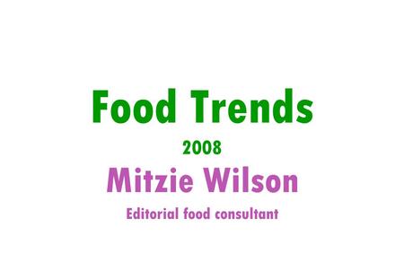 Food Trends 2008 Mitzie Wilson Editorial food consultant.