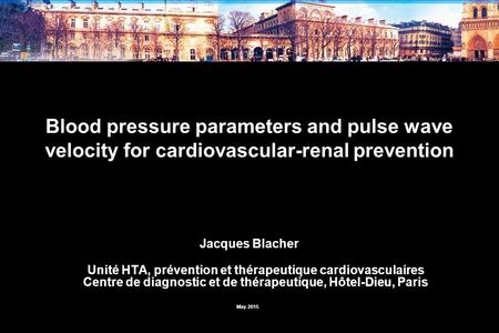Blood pressure parameters and pulse wave velocity for cardiovascular-renal prevention Jacques Blacher Unité HTA, prévention et thérapeutique cardiovasculaires.