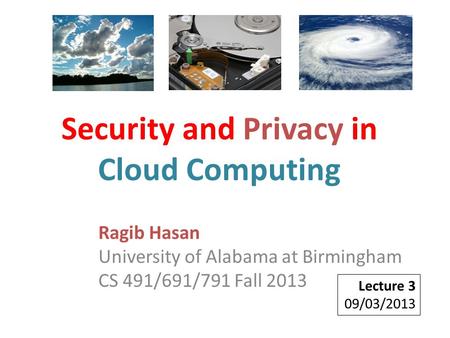 Ragib Hasan University of Alabama at Birmingham CS 491/691/791 Fall 2013 Lecture 3 09/03/2013 Security and Privacy in Cloud Computing.