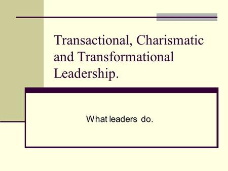 Transactional, Charismatic and Transformational Leadership. What leaders do.