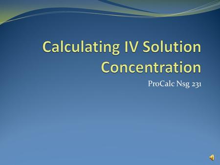 ProCalc Nsg 231 Calculating IV Solution Concentration The concentration of a solution describes the mass of the solute (amount of drug) divided by the.