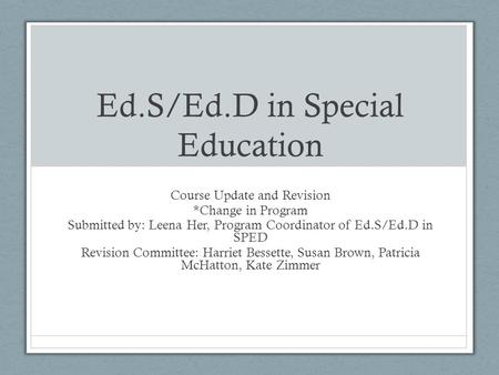 Ed.S/Ed.D in Special Education Course Update and Revision *Change in Program Submitted by: Leena Her, Program Coordinator of Ed.S/Ed.D in SPED Revision.