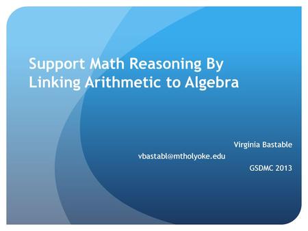 Support Math Reasoning By Linking Arithmetic to Algebra Virginia Bastable GSDMC 2013.