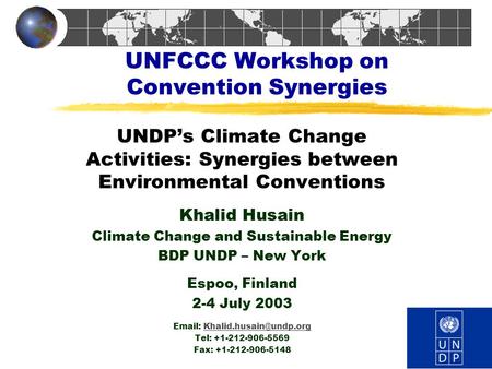 UNFCCC Workshop on Convention Synergies UNDP’s Climate Change Activities: Synergies between Environmental Conventions Khalid Husain Climate Change and.