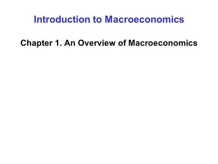 Introduction to Macroeconomics Chapter 1. An Overview of Macroeconomics.