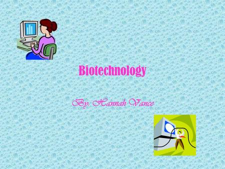 Biotechnology By: Hannah Vance. Biotechnology Biotechnology refers to the use of living organisms or their products to modify human health and the human.