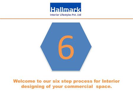 Interior Lifestyles Pvt. Ltd Welcome to our six step process for Interior designing of your commercial space. 6 6.