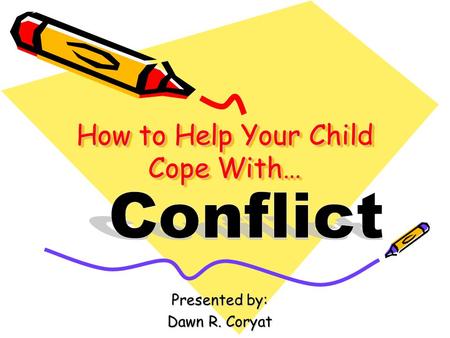 How to Help Your Child Cope With… Presented by: Dawn R. Coryat.