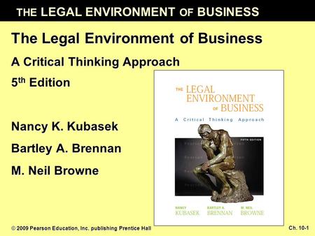 THE LEGAL ENVIRONMENT OF BUSINESS © 2009 Pearson Education, Inc. publishing Prentice Hall Ch. 10-1 The Legal Environment of Business A Critical Thinking.