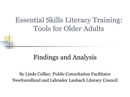 Essential Skills Literacy Training: Tools for Older Adults Findings and Analysis By Linda Collier, Public Consultation Facilitator Newfoundland and Labrador.
