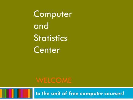 WELCOME Computer and Statistics Center to the unit of free computer courses!
