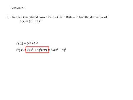 Section 2.3 1. Use the Generalized Power Rule – Chain Rule – to find the derivative of 	f (x) = (x 2 + 1) 3 f ( x) = (x2 +1)3 f ′( x) = 3(x2 + 1)2(2x)
