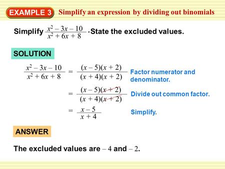 EXAMPLE 3 Simplify an expression by dividing out binomials Simplify x 2 – 3x – 10 x 2 + 6x + 8. State the excluded values. SOLUTION x 2 – 3x – 10 x 2 +