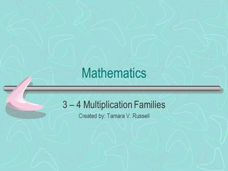 Mathematics 3 – 4 Multiplication Families Created by: Tamara V. Russell.