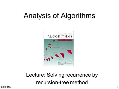 8/2/20151 Analysis of Algorithms Lecture: Solving recurrence by recursion-tree method.