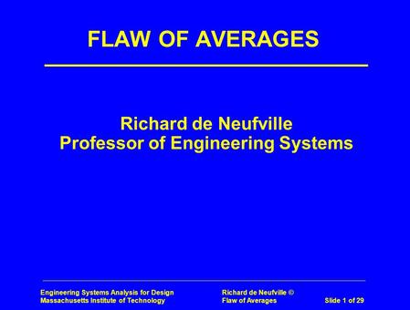 Engineering Systems Analysis for Design Richard de Neufville © Massachusetts Institute of Technology Flaw of Averages Slide 1 of 29 Richard de Neufville.