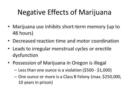 Negative Effects of Marijuana Marijuana use inhibits short-term memory (up to 48 hours) Decreased reaction time and motor coordination Leads to irregular.