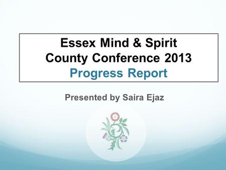 Presented by Saira Ejaz Essex Mind & Spirit County Conference 2013 Progress Report.