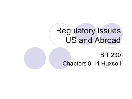 Regulatory Issues US and Abroad BIT 230 Chapters 9-11 Huxsoll.