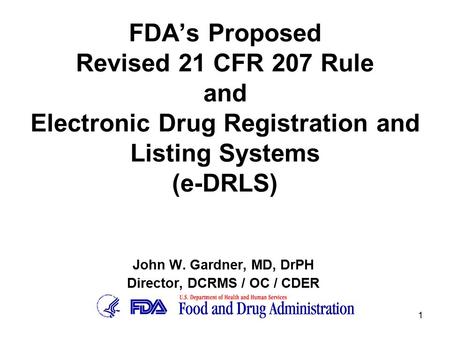 1 FDA’s Proposed Revised 21 CFR 207 Rule and Electronic Drug Registration and Listing Systems (e-DRLS) John W. Gardner, MD, DrPH Director, DCRMS / OC /