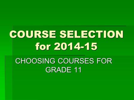 COURSE SELECTION for 2014-15 CHOOSING COURSES FOR GRADE 11.