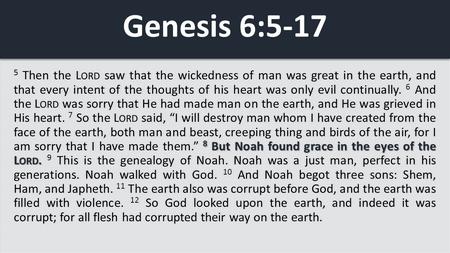 Genesis 6:5-17 5 Then the Lord saw that the wickedness of man was great in the earth, and that every intent of the thoughts of his heart was only evil.