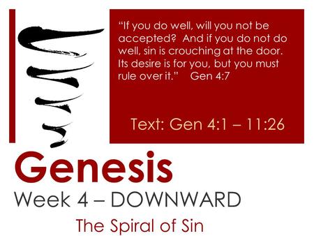 Genesis Week 4 – DOWNWARD The Spiral of Sin “If you do well, will you not be accepted? And if you do not do well, sin is crouching at the door. Its desire.