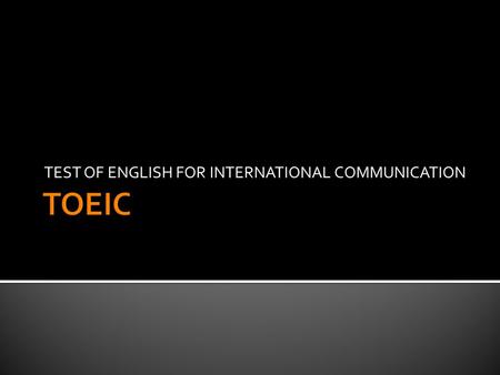 TEST OF ENGLISH FOR INTERNATIONAL COMMUNICATION.  History  1979 –Japan  1982 –Korea  Educational Testing Service (ETS) –Princeton, New Jersey  Design,