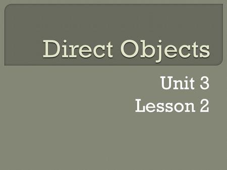 Direct Objects Unit 3 Lesson 2.