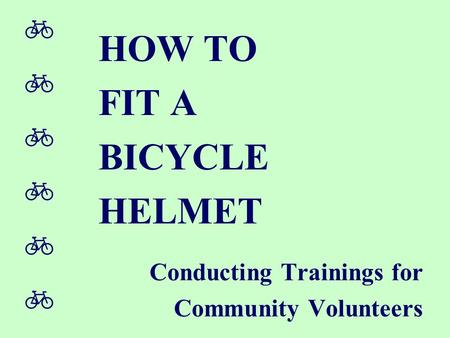  HOW TO FIT A BICYCLE HELMET Conducting Trainings for Community Volunteers.