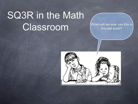 SQ3R in the Math Classroom When will we ever use this in the real world?