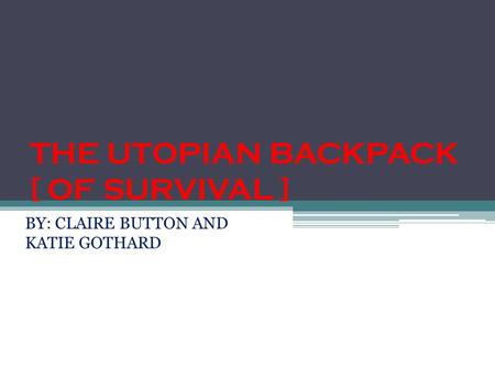 THE UTOPIAN BACKPACK [ OF SURVIVAL ] BY: CLAIRE BUTTON AND KATIE GOTHARD.